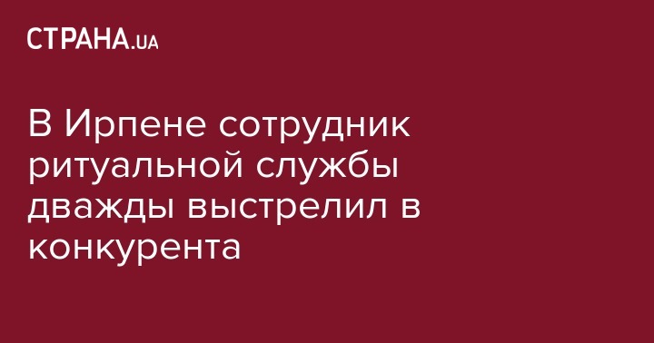 В Ирпене сотрудник ритуальной службы дважды выстрелил в конкурента - strana.ua - Украина - Киев - Киевская обл. - Херсонская обл. - Ирпень