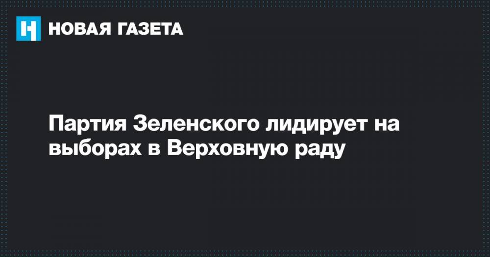 Владимир Зеленский - Петр Порошенко - Давид Арахамия - Виктор Медведчук - Партия Зеленского лидирует на выборах в Верховную раду - novayagazeta.ru - Россия - Украина - Крым - обл. Донецкая