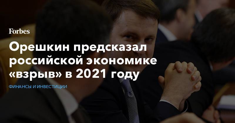 Максим Орешкин - Орешкин предсказал российской экономике «взрыв» в 2021 году - forbes.ru - Москва - Россия