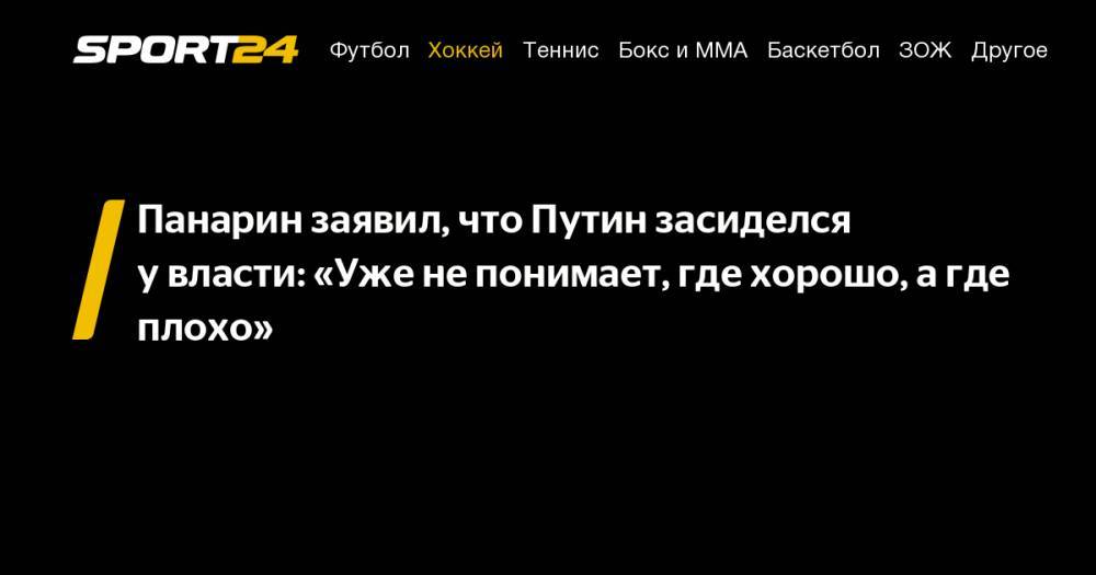 Владимир Путин - Артемий Панарин - Анастасия Волочкова - Панарин заявил, что Путин засиделся у&nbsp;власти: «Уже не&nbsp;понимает, где хорошо, а&nbsp;где плохо» - sport24.ru - Россия - Нью-Йорк