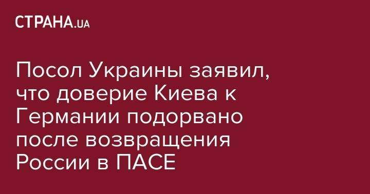 Владимир Зеленский - Владимир Путин - Андрей Мельник - Андрей Парубий - Посол Украины заявил, что доверие Киева к Германии подорвано после возвращения России в ПАСЕ - strana.ua - Россия - Украина - Киев - Германия - Париж - Берлин