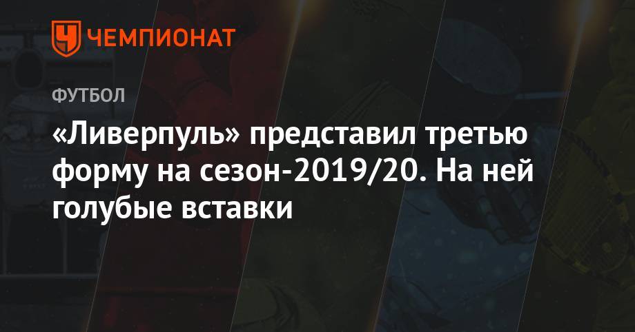 Юрген Клоппа - «Ливерпуль» представил третью форму на сезон-2019/20. На ней голубые вставки - championat.com - США