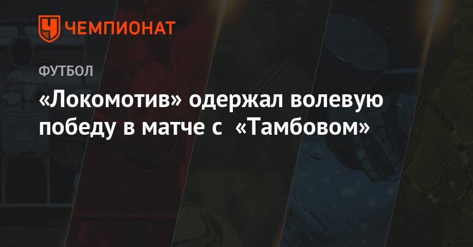 Владислав Игнатьев - Антон Миранчук - Роман Усачев - Михаил Костюков - Станислав Васильев - «Локомотив» одержал волевую победу в матче с «Тамбовом» - championat.com - Москва - Россия - Ростов-На-Дону - Тамбов - Ижевск