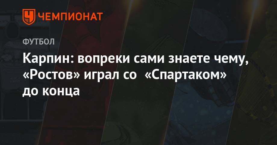 Валерий Карпин - Карпин: вопреки сами знаете чему «Ростов» играл со «Спартаком» до конца - championat.com - Тула - Тамбов