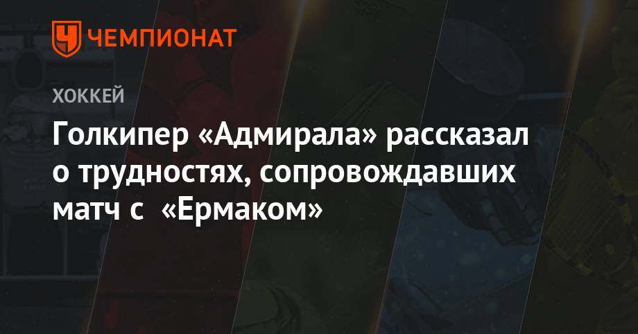 Сергей Светлов - Голкипер «Адмирала» рассказал о трудностях после убедительно выигранного матча - championat.com