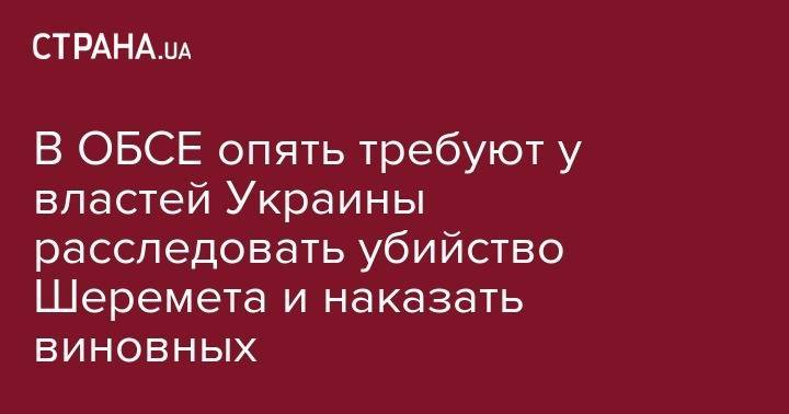 Павел Шеремет - В ОБСЕ опять требуют у властей Украины расследовать убийство Шеремета и наказать виновных - strana.ua - Украина - Белоруссия