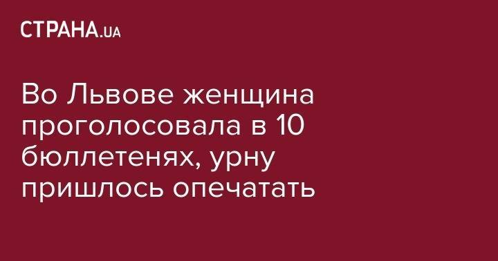 Во Львове женщина проголосовала в 10 бюллетенях, урну пришлось опечатать - strana.ua - Украина - Львов