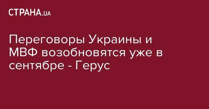 Андрей Герус - Переговоры Украины и МВФ возобновятся уже в сентябре - Герус - strana.ua - Украина