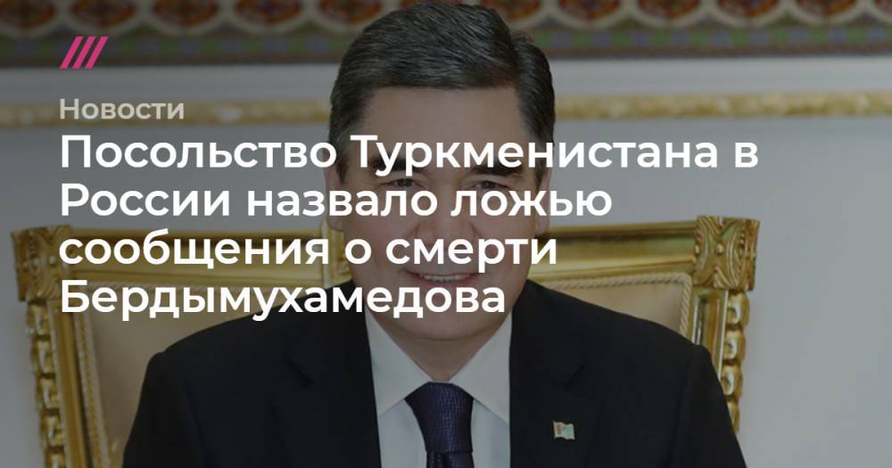 Посольство Туркменистана в России назвало ложью сообщения о смерти Бердымухамедова - tvrain.ru - Москва - Германия - Туркмения - Ашхабад
