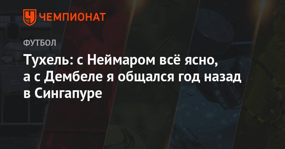 Филипп Коутиньо - Усман Дембеле - Томас Тухель - Тухель: с Неймаром всё ясно, а с Дембеле я общался год назад в Сингапуре - championat.com - Китай - Сингапур