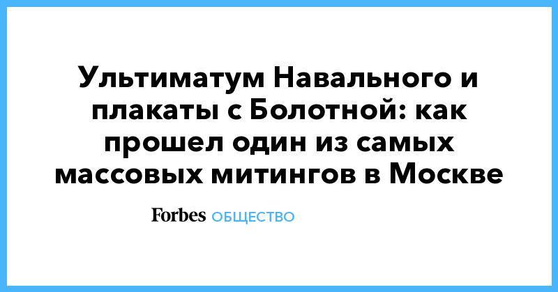 Любовь Соболь - Илья Яшин - Ультиматум Навального и плакаты с Болотной: как прошел один из самых массовых митингов в Москве - forbes.ru - Москва