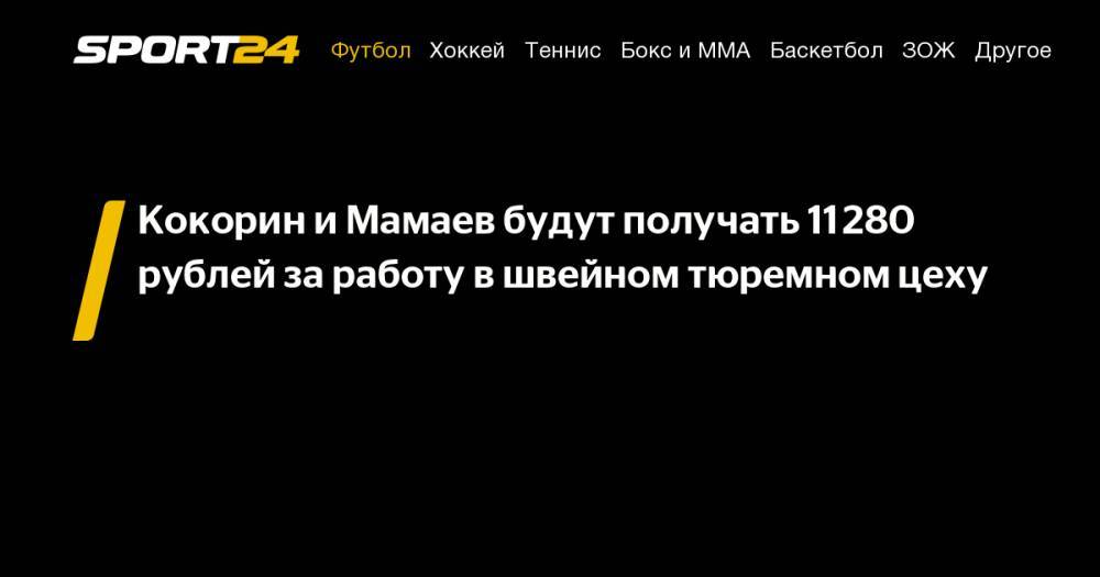 Павел Мамаев - Александр Кокорин - Кокорин и&nbsp;Мамаев будут получать 11 280 рублей за&nbsp;работу в&nbsp;швейном тюремном цеху - sport24.ru - Москва - Краснодар