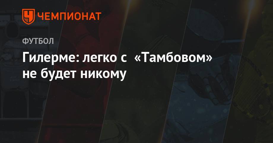 Андрей Панков - Гилерме: легко с «Тамбовом» не будет никому - championat.com - Тамбов