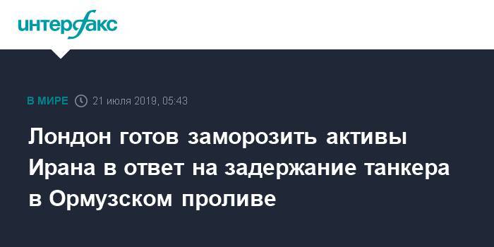 Джереми Хант - Лондон готов заморозить активы Ирана в ответ на задержание танкера в Ормузском проливе - interfax.ru - Москва - Россия - Англия - Лондон - Иран - Гибралтар - Оман