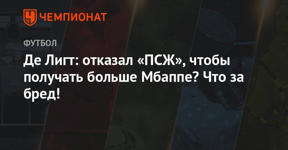 Килиана Мбаппе - Де Лигт: отказал «ПСЖ», чтобы получать больше Мбаппе? Что за бред! - championat.com