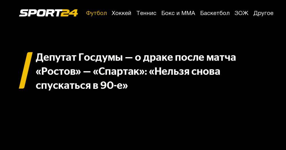 Игорь Лебедев - Депутат Госдумы&nbsp;— о&nbsp;драке после матча «Ростов»&nbsp;— «Спартак»: «Нельзя снова спускаться в&nbsp;90-е» - sport24.ru - Москва - Санкт-Петербург - Ростов-На-Дону - Самара