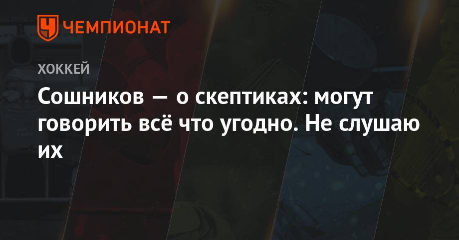 Никита Сошников - Сошников — о скептиках: могут говорить всё, что угодно. Не слушаю их - championat.com - Россия