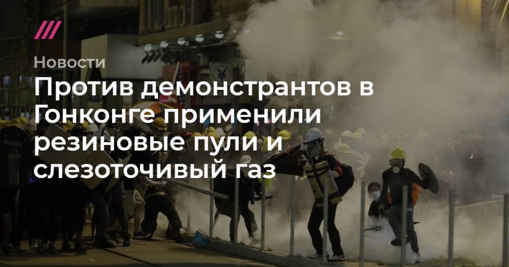 Против демонстрантов в Гонконге применили резиновые пули и слезоточивый газ - tvrain.ru - Китай - Гонконг - Гонконг