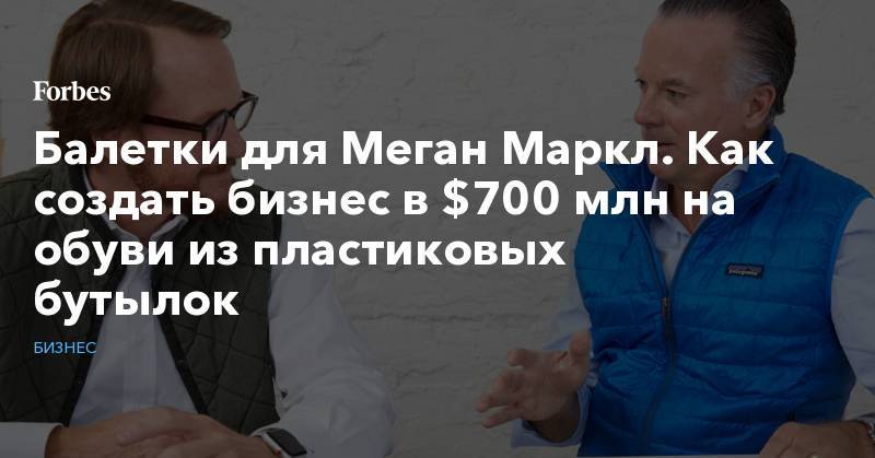 Балетки для Меган Маркл. Как создать бизнес в $700 млн на обуви из пластиковых бутылок - forbes.ru - Сан-Франциско