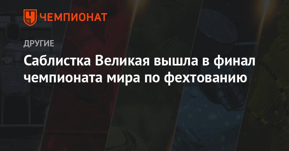 Ольга Никитина - Софья ВЕЛИКАЯ (Великая) - Яна Егорян - София Позднякова - Ольга Харлан - Саблистка Великая вышла в финал чемпионата мира по фехтованию - championat.com - Венгрия - Будапешт