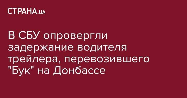 В СБУ опровергли задержание водителя трейлера, перевозившего "Бук" на Донбассе - strana.ua - Украина - обл. Донецкая - Луганская обл. - ДНР - Донецк - Гаага