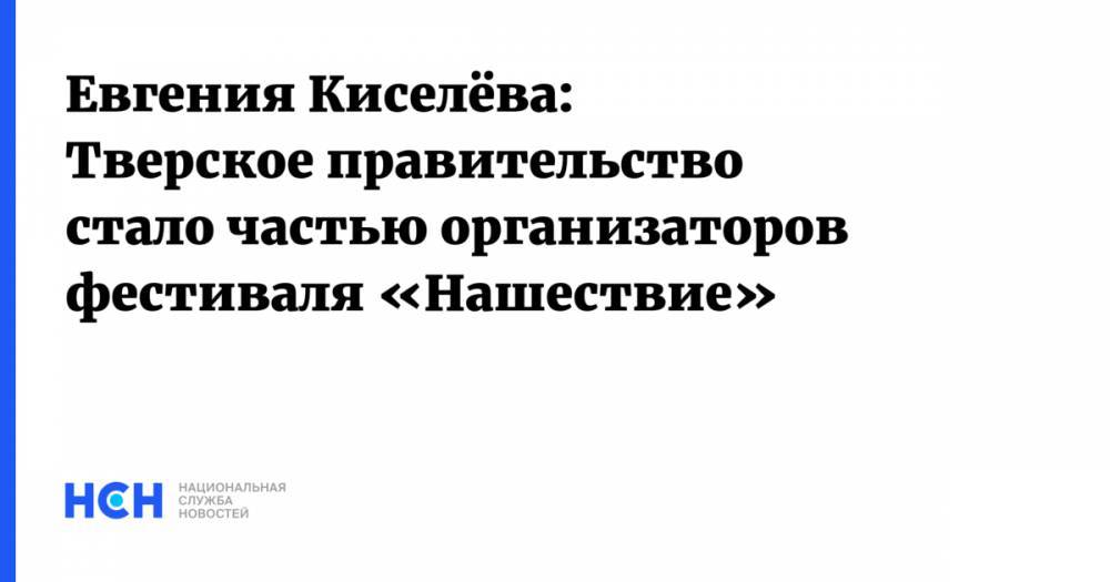 Евгения Киселёва: Тверское правительство стало частью организаторов фестиваля «Нашествие» - nsn.fm - Тверь - Тверская обл.