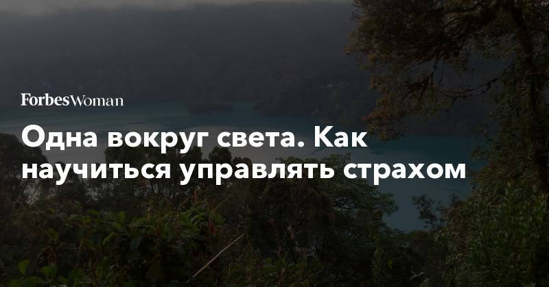 Одна вокруг света. Как научиться управлять страхом - forbes.ru - Танзания - Замбия