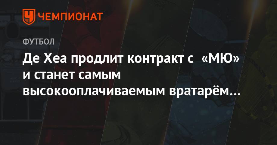 Давид Де-Хеа - Алексис Санчес - Де Хеа продлит контракт с «МЮ» и станет самым высокооплачиваемым вратарём в мире - championat.com