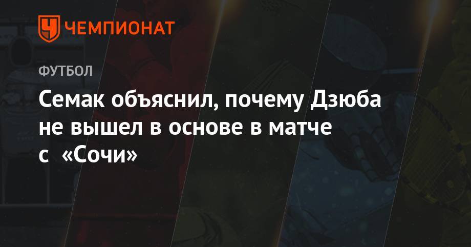 Сергей Семак - Артем Дзюбу - Семак объяснил, почему Дзюба не вышел в основе в матче с «Сочи» - championat.com - Россия - Сочи