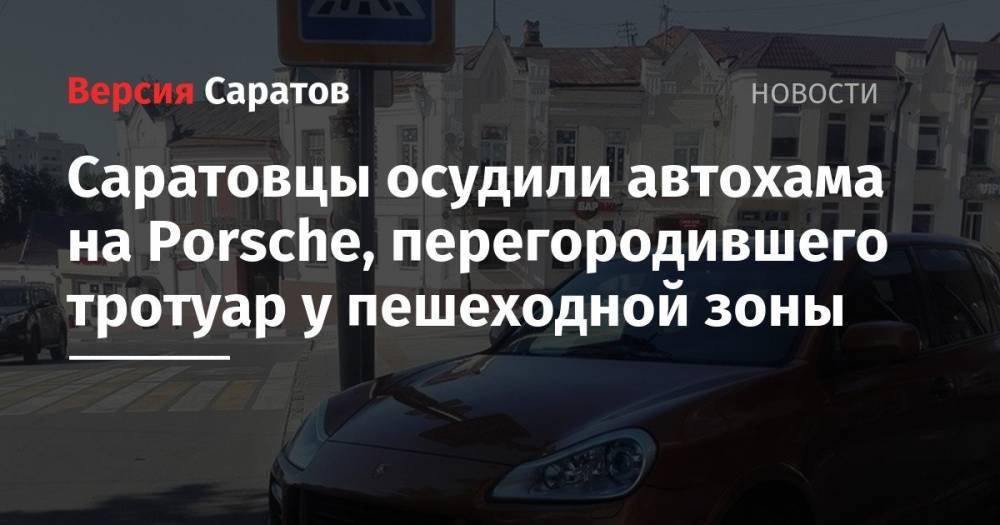 Саратовцы осудили автохама на Porsche, перегородившего тротуар у пешеходной зоны - nversia.ru - Саратов - Воронежская обл.