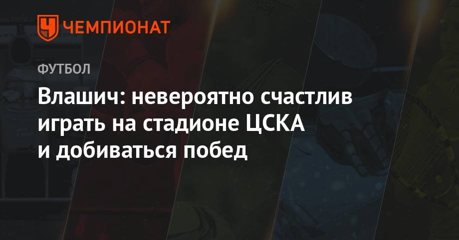 Никола Влашич - Джеймс Харден - Влашич: невероятно счастлив играть на стадионе ЦСКА и добиваться побед - championat.com - Оренбург