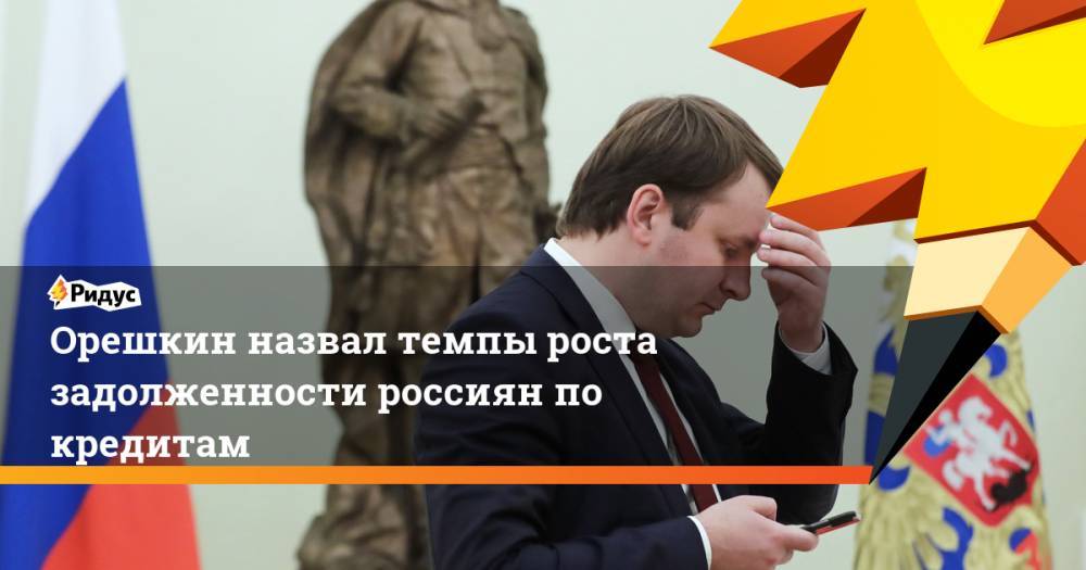Максим Орешкин - Орешкин назвал темпы роста задолженности россиян по кредитам. Ридус - ridus.ru - Москва - Россия