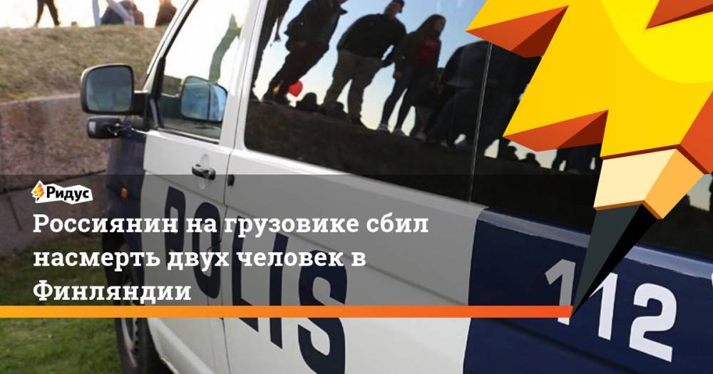 Россиянин на грузовике сбил насмерть двух человек в Финляндии. Ридус - ridus.ru - Россия - Финляндия