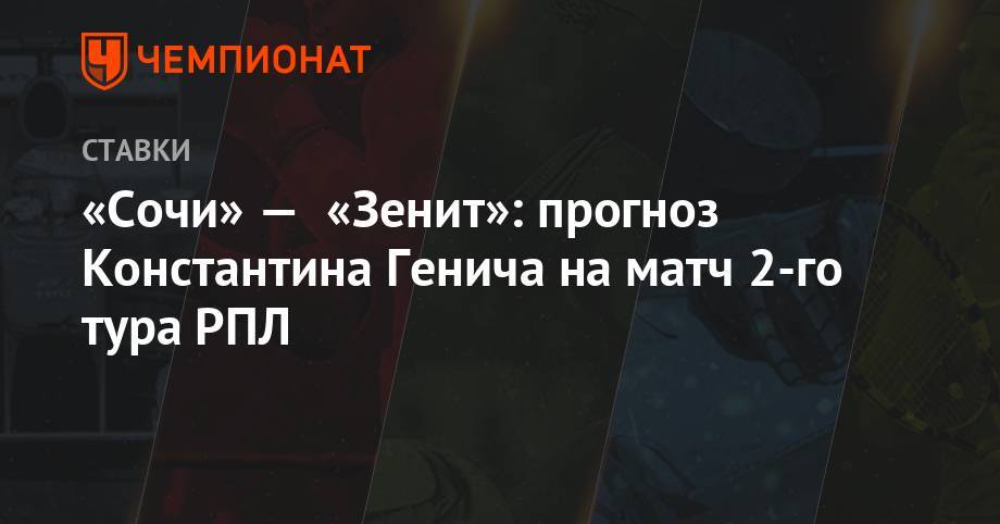 Сергей Семак - Константин Генич - «Сочи» — «Зенит»: прогноз Константина Генича на матч 2-го тура РПЛ - championat.com - Россия - Сочи - Италия - Испания - Тамбов