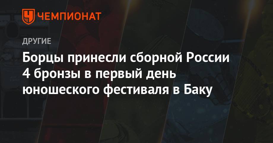 Борцы принесли сборной России 4 бронзы в первый день юношеского фестиваля в Баку - championat.com - Россия - Италия - Грузия - Белоруссия - Турция - Венгрия - Азербайджан - Латвия - Баку