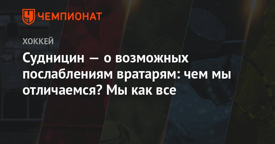 Судницин — о возможных послаблениям вратарям: чем мы отличаемся? Мы как все - championat.com - Москва - Санкт-Петербург - Сочи - Sochi
