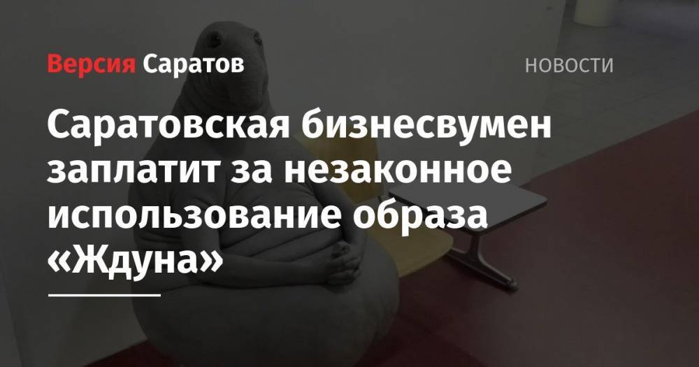 Саратовская бизнесвумен заплатит за незаконное использование образа «Ждуна» - nversia.ru - Саратовская обл. - Саратов