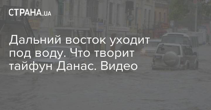 Владимир Путин - Дальний восток уходит под воду. Что творит тайфун Данас. Видео - strana.ua - Россия - Китай - Иркутская обл. - Украина - Киев - Япония - Амурская обл. - Благовещенск