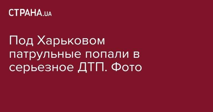 Под Харьковом патрульные попали в серьезное ДТП. Фото - strana.ua - Украина - Киев - Харьковская обл. - Харьков - Изюм