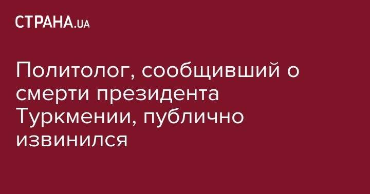 Гурбангулы Бердымухамедов - Политолог, сообщивший о смерти президента Туркмении, публично извинился - strana.ua - Москва - Германия - Туркмения - Ашхабад