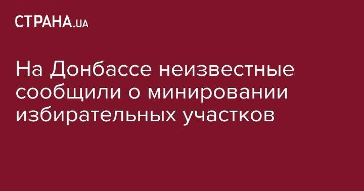 На Донбассе неизвестные сообщили о минировании избирательных участков - strana.ua - Киев - обл. Донецкая - Луганская обл. - Счастье
