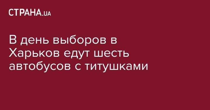 В день выборов в Харьков едут шесть автобусов с титушками - strana.ua - Украина - Киевская обл. - обл. Донецкая - Харьковская обл. - район Изюмский