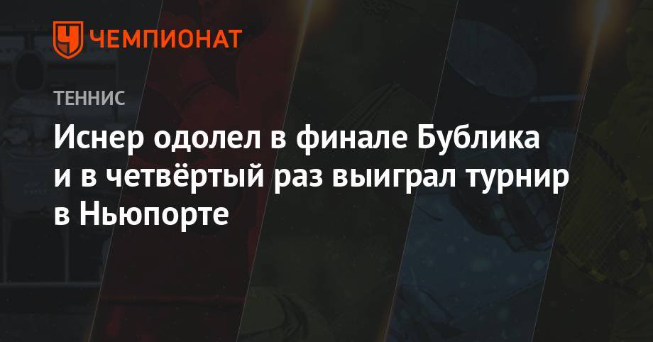 Джон Иснер - Александр Бублик - Иснер одолел в финале Бублика и в четвёртый раз выиграл турнир в Ньюпорте - championat.com - США - Казахстан