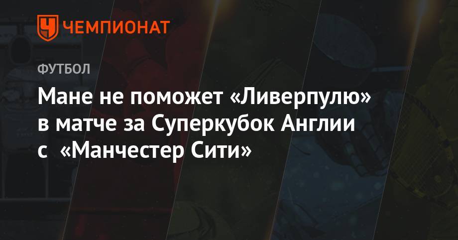 Юрген Клопп - Мане Садио - Мане не поможет «Ливерпулю» в матче за Суперкубок Англии с «Манчестер Сити» - championat.com - Алжир - Сенегал