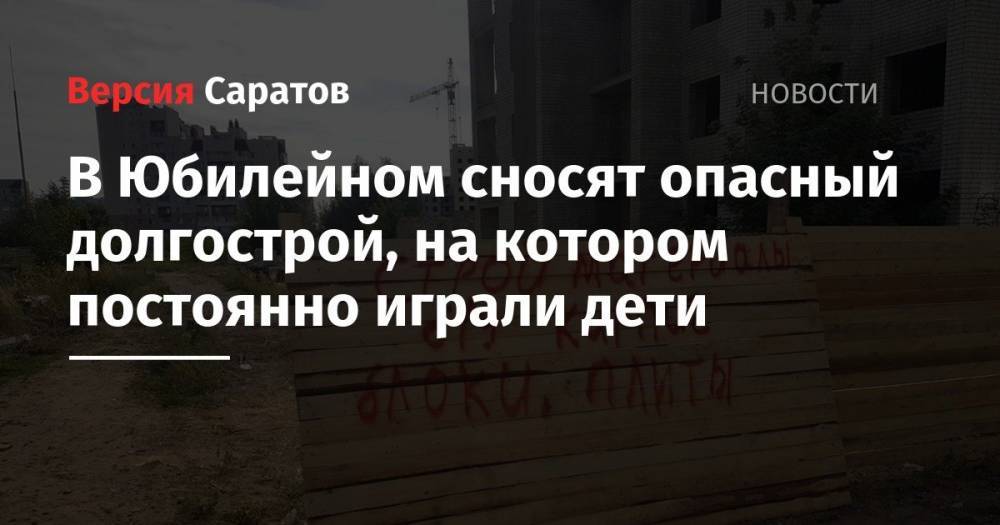 В Юбилейном сносят опасный долгострой, на котором постоянно играли дети - nversia.ru - Саратов