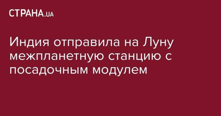 Майк Пенс - Индия отправила на Луну межпланетную станцию с посадочным модулем - strana.ua - Китай - США - Киев - Индия