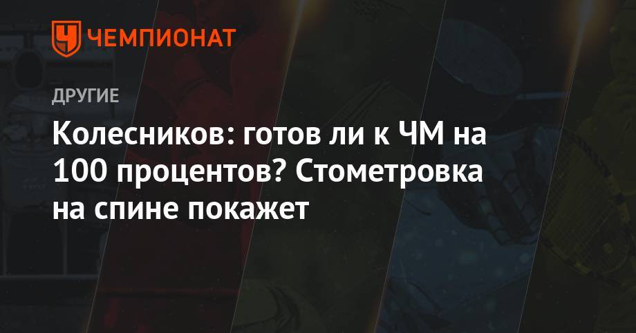 Климент Колесников - Евгений Рылов - Колесников: готов ли к ЧМ на 100 процентов? Стометровка на спине покажет - championat.com - Владивосток