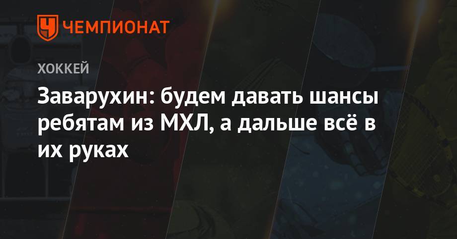 Николай Заварухин - Заварухин: будем давать шансы ребятам из МХЛ, а дальше всё в их руках - championat.com