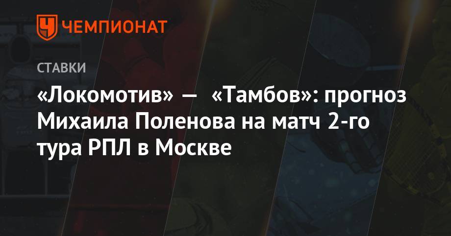 Курбан Бердыев - Юрий Семин - «Локомотив» — «Тамбов»: прогноз Михаила Поленова на матч 2-го тура РПЛ в Москве - championat.com - Россия - Казань - Тамбов