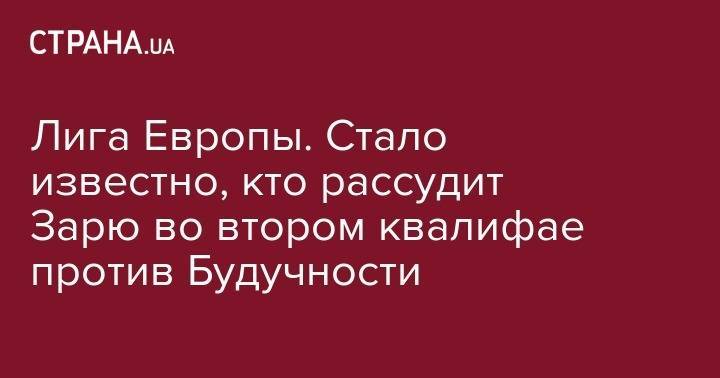 Лига Европы. Стало известно, кто рассудит Зарю во втором квалифае против Будучности - strana.ua - Италия - Мариуполь - Люксембург